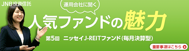 JNB投資信託 運用会社に聞く 人気ファンドの魅力 第5回 ニッセイJ-REITファンド(毎月決算型)