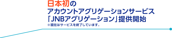 日本初のアカウントアグリゲーションサービス「JNBアグリゲーション」提供開始 ※現在はサービスを終了しています。