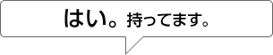 はい。持ってます。