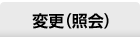 �ύX�i�Ɖ�j