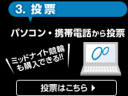 3.投票。パソコン・携帯電話から投票。ミッドナイト競輪も購入できる!投票はこちら。