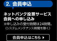 2.会員申込。ネットバンク投票サービス会員への申し込み。注、申し込みの受付時間は24時間(システムメンテナンス時間を除く)。会員申込はこちら。