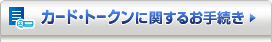 �J�[�h�E�g�[�N���Ɋւ��邨�葱��