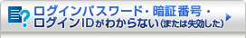 ���O�C���p�X���[�h�E�Ïؔԍ��E���O�C��ID���킩��Ȃ��i�܂��͎��������j