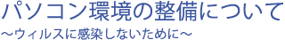 �p�\�R�����̐����ɂ��� �E�B���X�Ɋ������Ȃ����߂�
