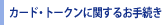 �J�[�h�E�g�[�N���Ɋւ��邨�葱��