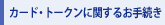 �J�[�h�E�g�[�N���Ɋւ��邨�葱��