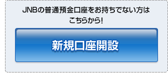 JNBの普通預金口座をお持ちでない方はこちらから!新規口座開設