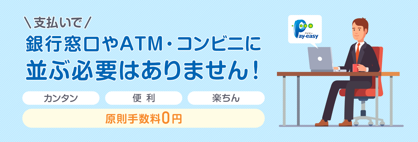 支払いで銀行窓口やATM・コンビニに並ぶ必要はありません! カンタン・便利・楽ちん 原則手数料0円