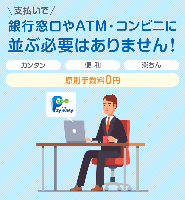支払いで銀行窓口やATM・コンビニに並ぶ必要はありません! カンタン・便利・楽ちん 原則手数料0円