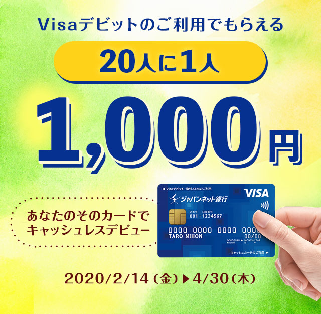Visaデビットのご利用でもらえる　20人に1人　1,000円　あなたのそのカードでキャッシュレスデビュー　2020年2月14日（金曜日）から4月30日（木曜日）まで
