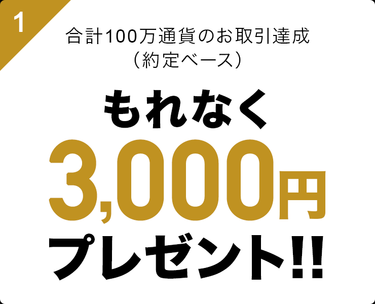 1　合計100万通貨のお取引達成（約定ベース）　もれなく3,000円プレゼント!!