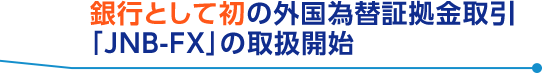 銀行として初の外国為替証拠金取引「JNB-FX」の取扱開始