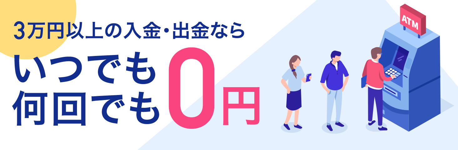 3万円以上の入金・出金なら　いつでも何回でも0円