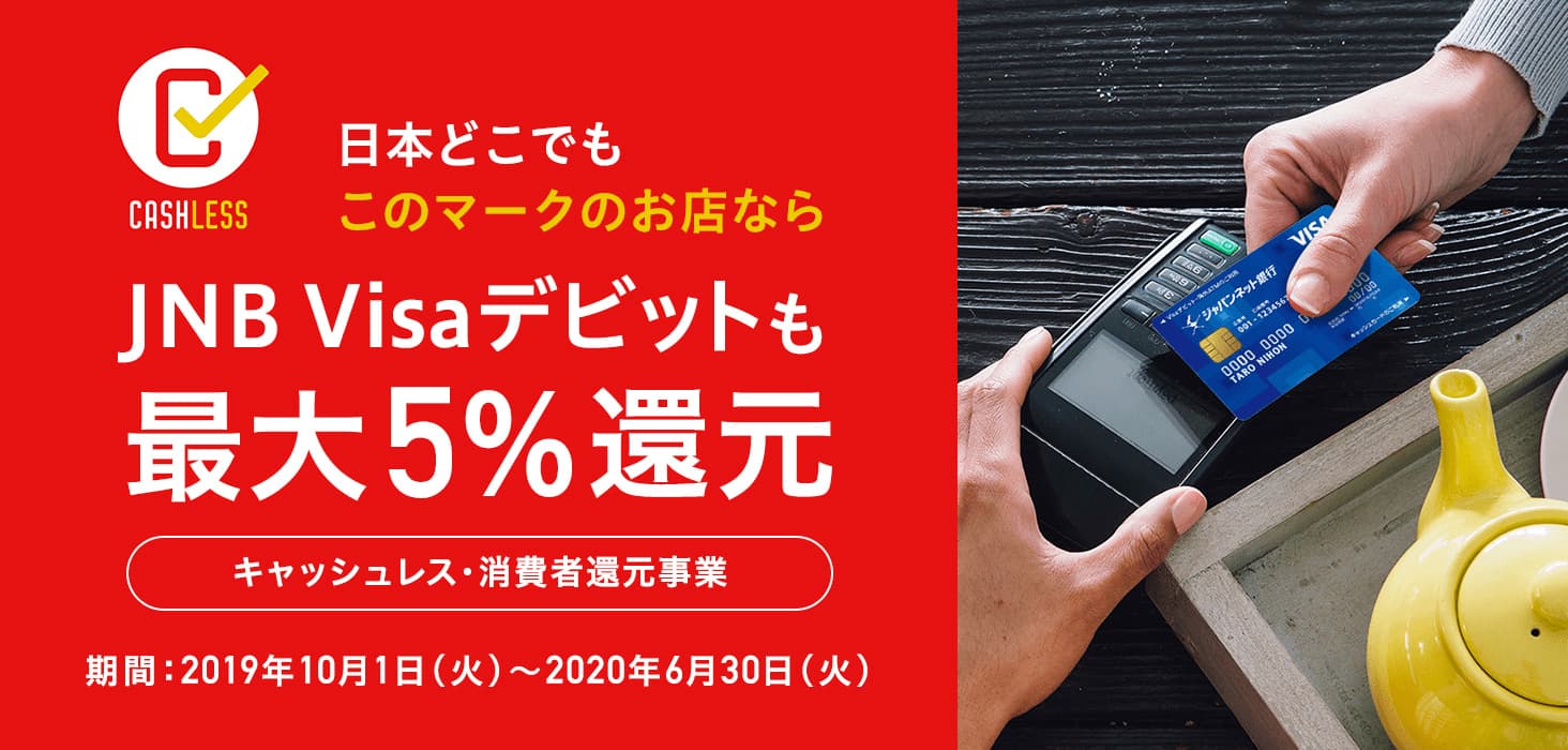 日本どこでもこのマークのお店ならJNB Visaデビットも最大5％還元　キャッシュレス・消費者還元事業　期間：2019年10月1日（火曜日）から2020年6月30日（火曜日）まで