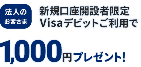法人のお客さま　新規口座開設者限定　Visaデビットご利用で1,000円プレゼント！